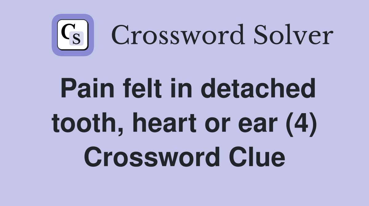 Pain felt in detached tooth, heart or ear (4) - Crossword Clue Answers